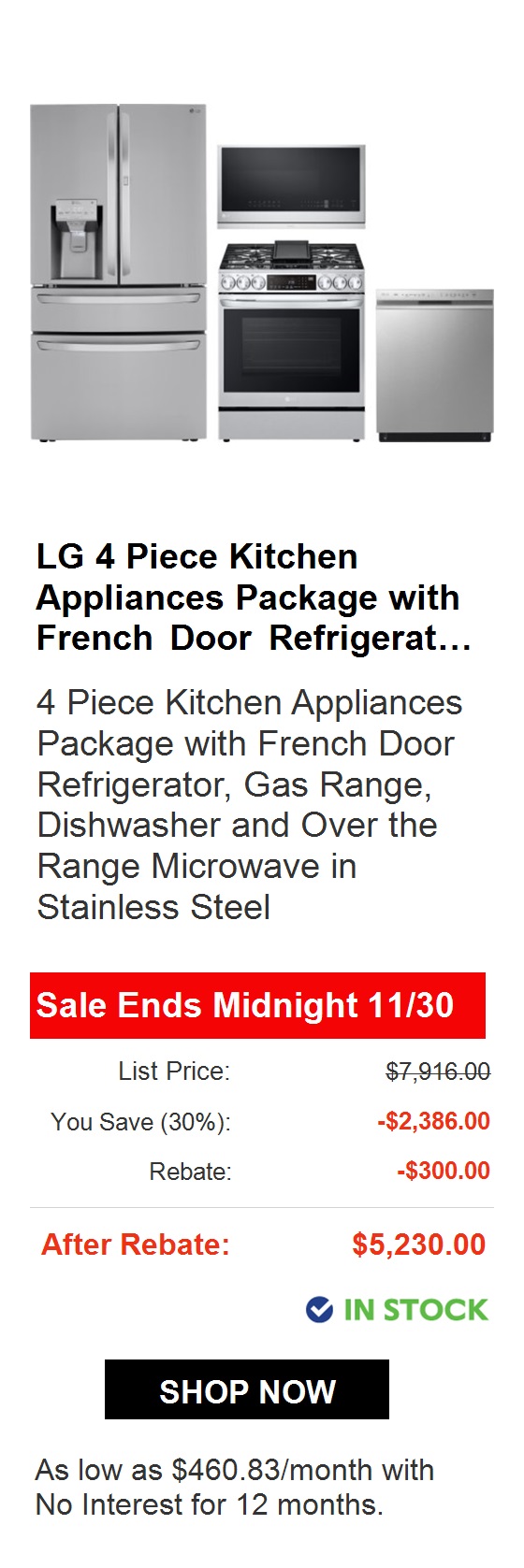  GE 4 Piece Kitchen Appliances Package with French Door Refrigerat... 4 Piece Kitchen Appliances Package with French Door Refrigerator, Electric Range, Dishwasher and Over the Range Microwave in Stainless Steel Sale Ends Midnight 1130 List Price: $4,715.00 You Save 29%: -$1,377.00 Total: $3,338.00 Deal Ends Soon! IN STOCK As low as $185.44month with No Interest for 18 months. 